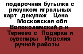 подарочная бутылка с рисунком игральных карт, декупаж › Цена ­ 300 - Московская обл., Волоколамский р-н, Теряево с. Подарки и сувениры » Изделия ручной работы   